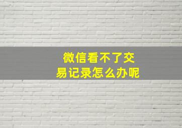 微信看不了交易记录怎么办呢