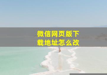 微信网页版下载地址怎么改