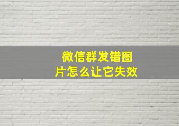 微信群发错图片怎么让它失效