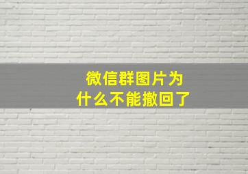 微信群图片为什么不能撤回了