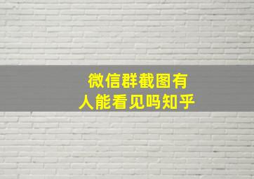 微信群截图有人能看见吗知乎