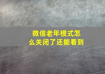 微信老年模式怎么关闭了还能看到