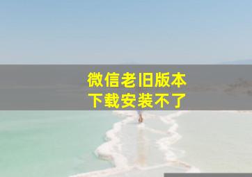 微信老旧版本下载安装不了