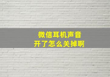 微信耳机声音开了怎么关掉啊