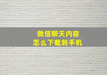 微信聊天内容怎么下载到手机