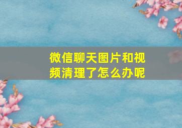 微信聊天图片和视频清理了怎么办呢