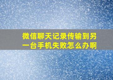 微信聊天记录传输到另一台手机失败怎么办啊