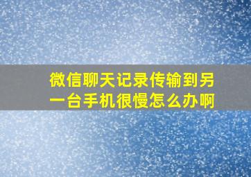 微信聊天记录传输到另一台手机很慢怎么办啊