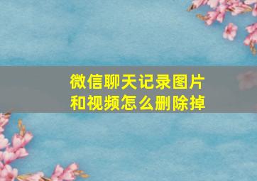 微信聊天记录图片和视频怎么删除掉