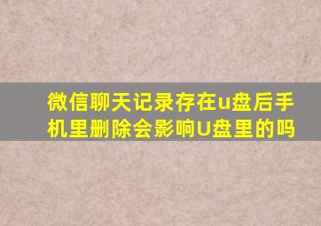 微信聊天记录存在u盘后手机里删除会影响U盘里的吗