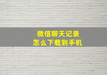 微信聊天记录怎么下载到手机