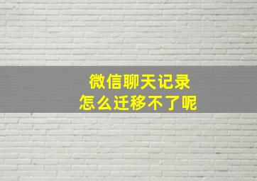 微信聊天记录怎么迁移不了呢