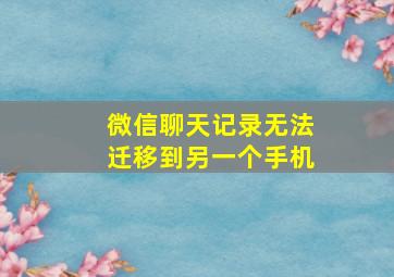 微信聊天记录无法迁移到另一个手机