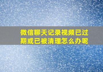 微信聊天记录视频已过期或已被清理怎么办呢