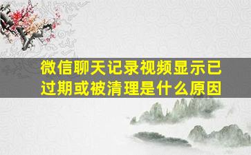 微信聊天记录视频显示已过期或被清理是什么原因