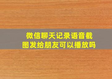 微信聊天记录语音截图发给朋友可以播放吗