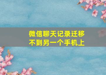 微信聊天记录迁移不到另一个手机上