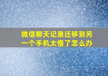 微信聊天记录迁移到另一个手机太慢了怎么办