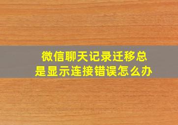 微信聊天记录迁移总是显示连接错误怎么办