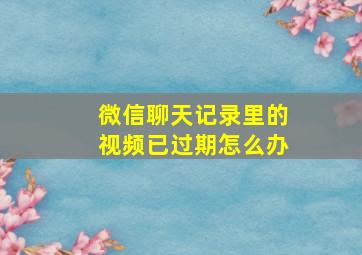 微信聊天记录里的视频已过期怎么办