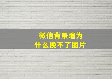 微信背景墙为什么换不了图片