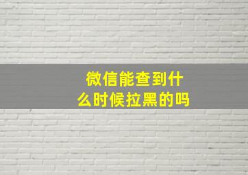 微信能查到什么时候拉黑的吗