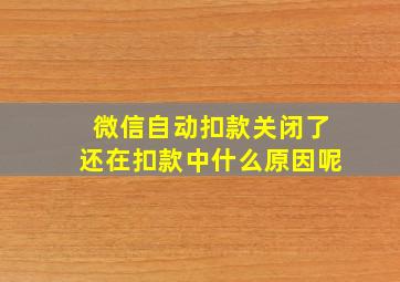 微信自动扣款关闭了还在扣款中什么原因呢