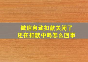 微信自动扣款关闭了还在扣款中吗怎么回事