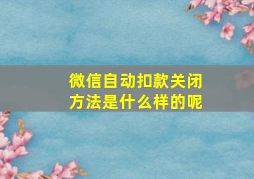 微信自动扣款关闭方法是什么样的呢