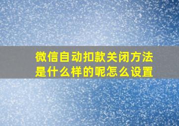 微信自动扣款关闭方法是什么样的呢怎么设置