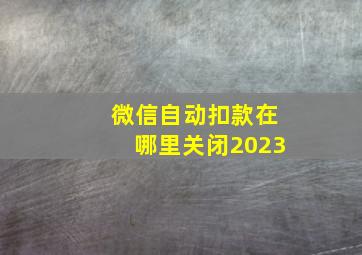 微信自动扣款在哪里关闭2023