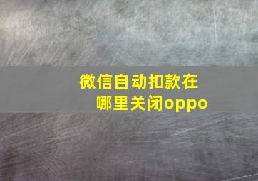 微信自动扣款在哪里关闭oppo