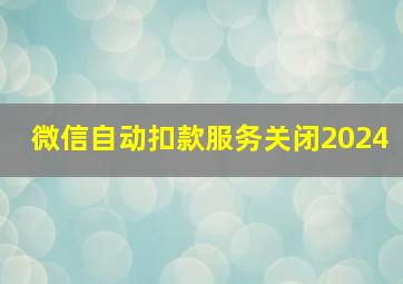 微信自动扣款服务关闭2024