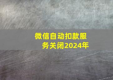 微信自动扣款服务关闭2024年