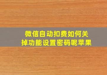 微信自动扣费如何关掉功能设置密码呢苹果