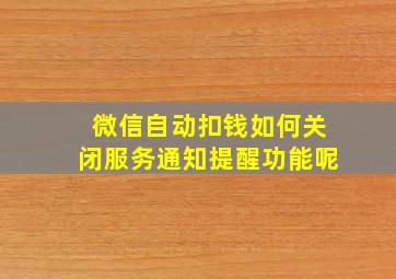 微信自动扣钱如何关闭服务通知提醒功能呢