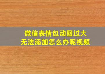 微信表情包动图过大无法添加怎么办呢视频