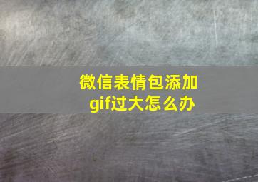 微信表情包添加gif过大怎么办