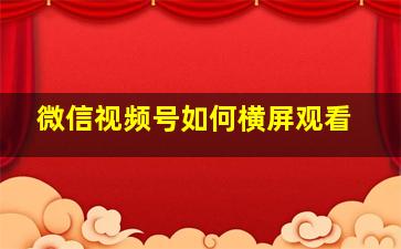 微信视频号如何横屏观看