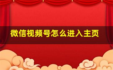 微信视频号怎么进入主页