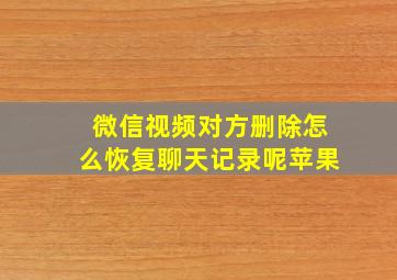 微信视频对方删除怎么恢复聊天记录呢苹果