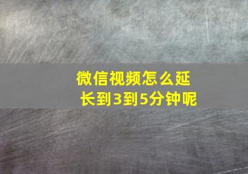 微信视频怎么延长到3到5分钟呢