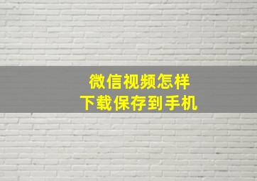 微信视频怎样下载保存到手机