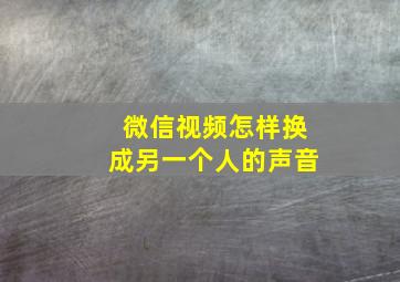 微信视频怎样换成另一个人的声音