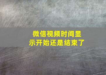 微信视频时间显示开始还是结束了