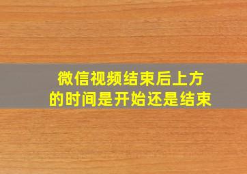 微信视频结束后上方的时间是开始还是结束