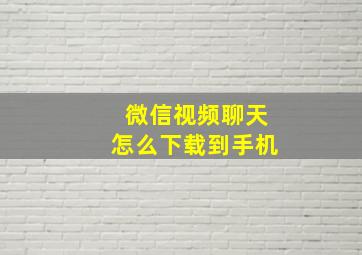 微信视频聊天怎么下载到手机