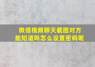 微信视频聊天截图对方能知道吗怎么设置密码呢