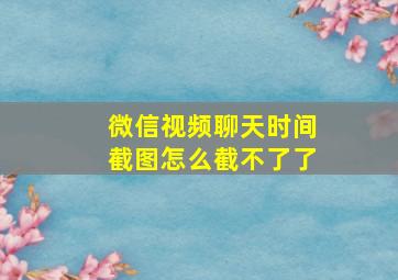 微信视频聊天时间截图怎么截不了了