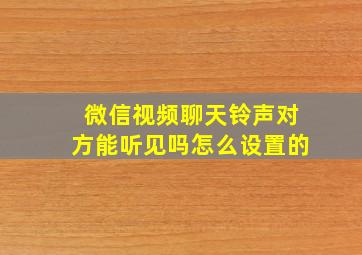 微信视频聊天铃声对方能听见吗怎么设置的